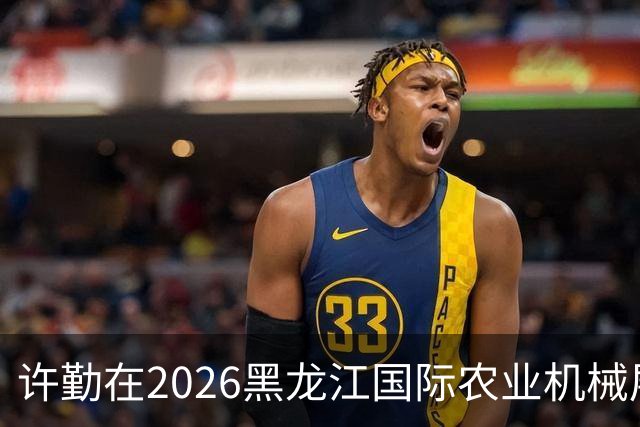 许勤在2026黑龙江国际农业机械展览会上调研农机装备产业发展